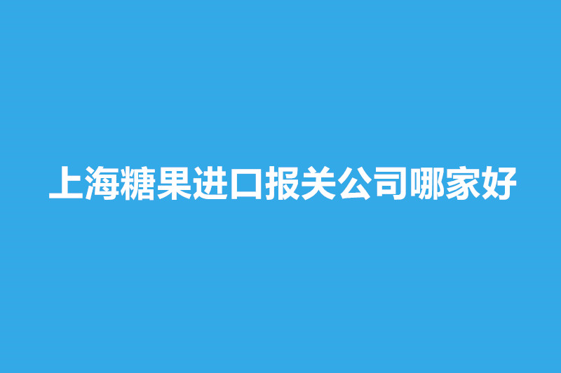 上海糖果进口报关公司哪家好.jpg