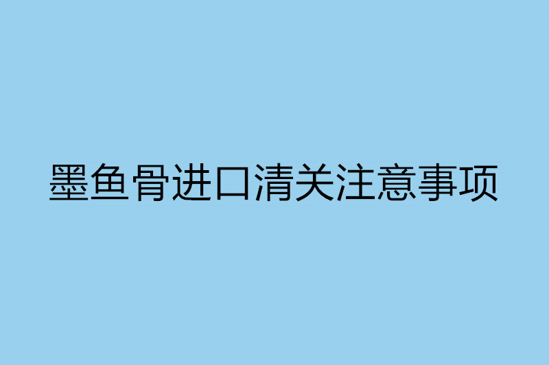 墨鱼骨进口清关注意事项.jpg