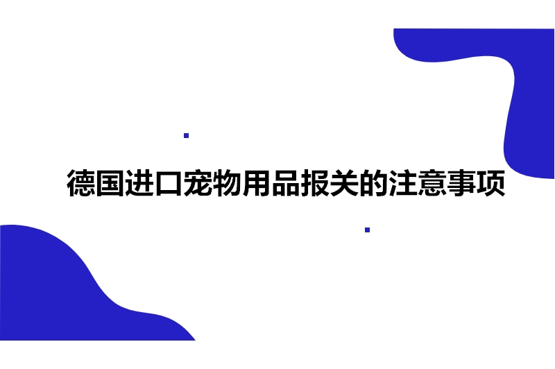 德国进口宠物用品报关的注意事项.jpg